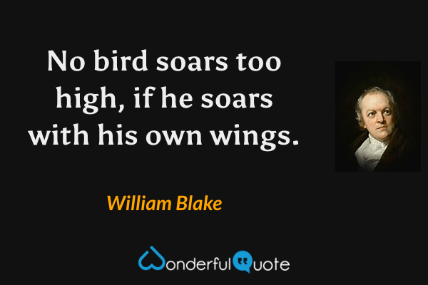 No bird soars too high, if he soars with his own wings. - William Blake quote.