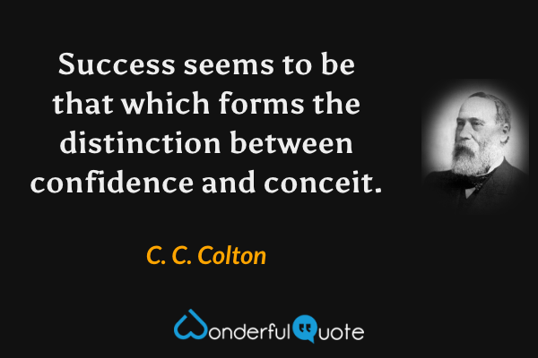 Success seems to be that which forms the distinction between confidence and conceit. - C. C. Colton quote.