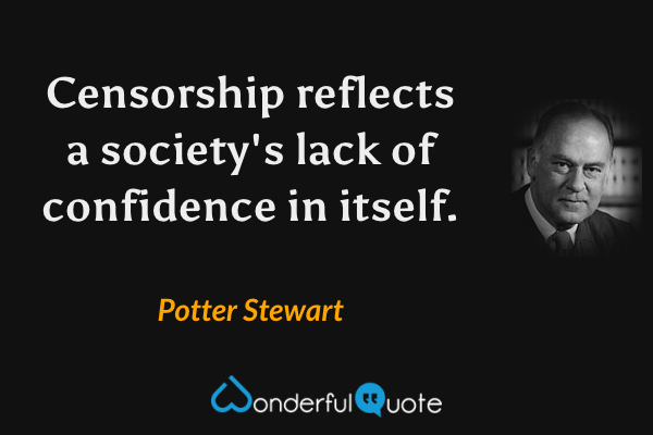 Censorship reflects a society's lack of confidence in itself. - Potter Stewart quote.