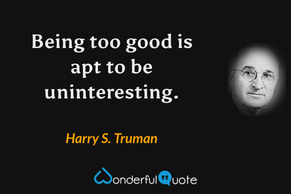 Being too good is apt to be uninteresting. - Harry S. Truman quote.
