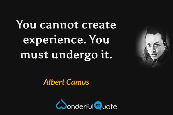 You cannot create experience. You must undergo it. - Albert Camus quote.