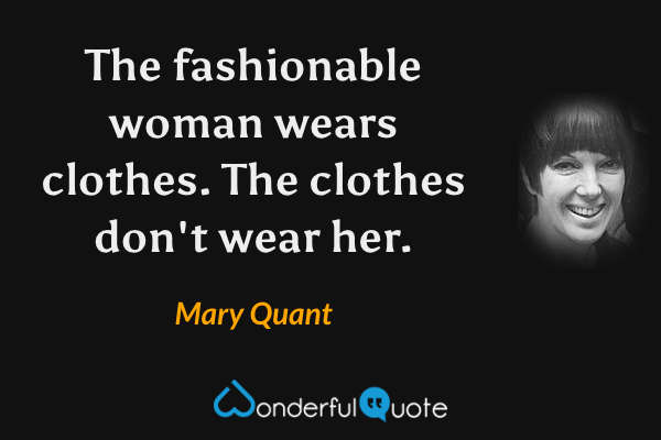 The fashionable woman wears clothes. The clothes don't wear her. - Mary Quant quote.