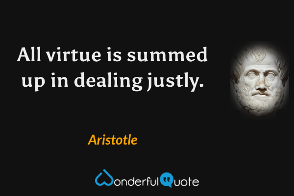 All virtue is summed up in dealing justly. - Aristotle quote.