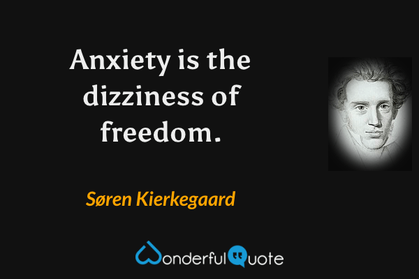 Anxiety is the dizziness of freedom. - Søren Kierkegaard quote.