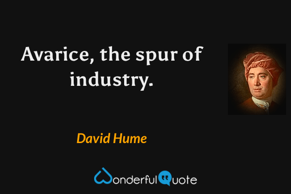 Avarice, the spur of industry. - David Hume quote.