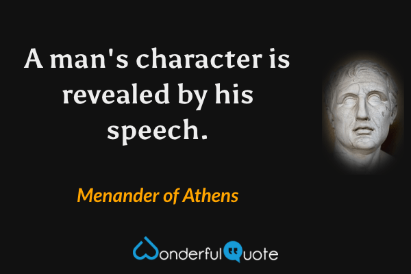 A man's character is revealed by his speech. - Menander of Athens quote.