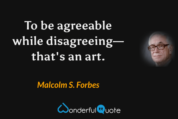 To be agreeable while disagreeing—that's an art. - Malcolm S. Forbes quote.