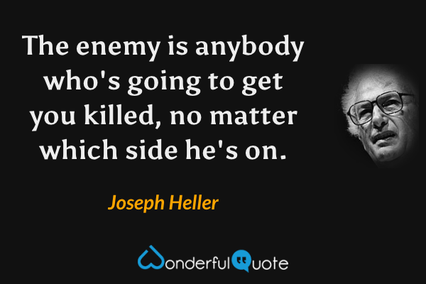 The enemy is anybody who's going to get you killed, no matter which side he's on. - Joseph Heller quote.