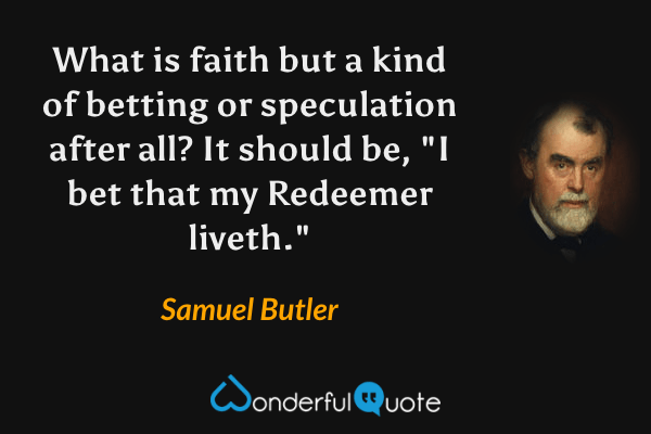 What is faith but a kind of betting or speculation after all?  It should be, "I bet that my Redeemer liveth." - Samuel Butler quote.