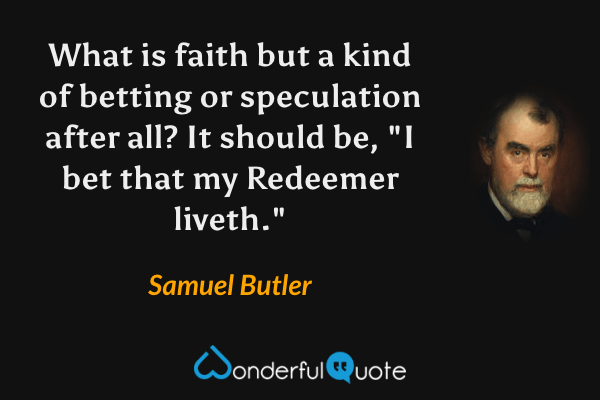 What is faith but a kind of betting or speculation after all? It should be, "I bet that my Redeemer liveth." - Samuel Butler quote.