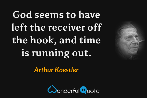 God seems to have left the receiver off the hook, and time is running out. - Arthur Koestler quote.