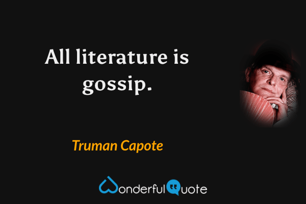 All literature is gossip. - Truman Capote quote.