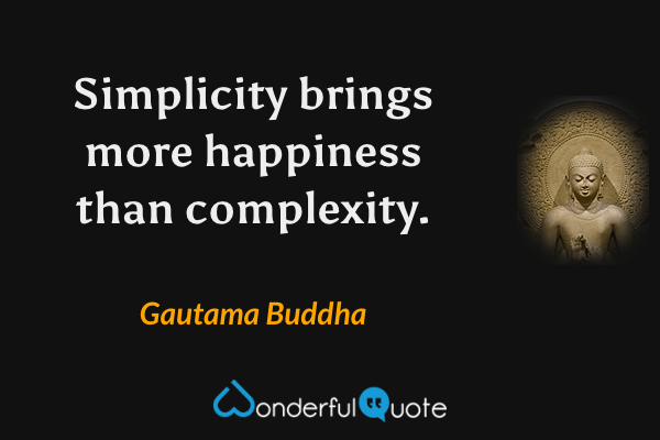 Simplicity brings more happiness than complexity. - Gautama Buddha quote.
