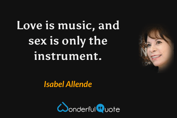 Love is music, and sex is only the instrument. - Isabel Allende quote.