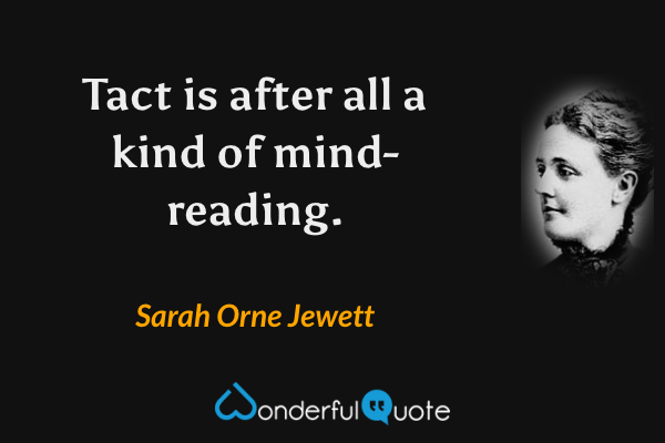 Tact is after all a kind of mind-reading. - Sarah Orne Jewett quote.