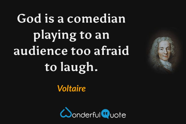 God is a comedian playing to an audience too afraid to laugh. - Voltaire quote.