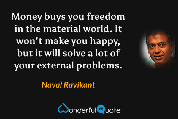Money buys you freedom in the material world. It won't make you happy, but it will solve a lot of your external problems. - Naval Ravikant quote.