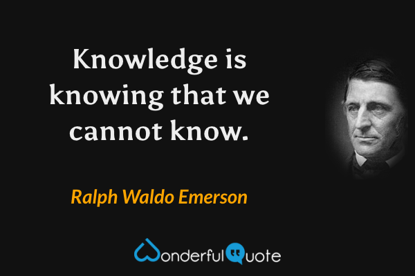 Knowledge is knowing that we cannot know. - Ralph Waldo Emerson quote.