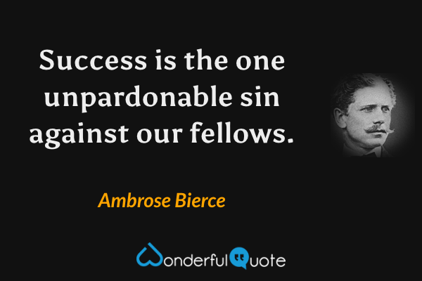 Success is the one unpardonable sin against our fellows. - Ambrose Bierce quote.