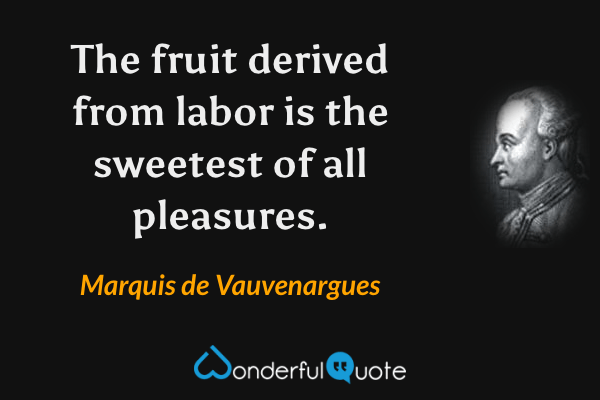 The fruit derived from labor is the sweetest of all pleasures. - Marquis de Vauvenargues quote.
