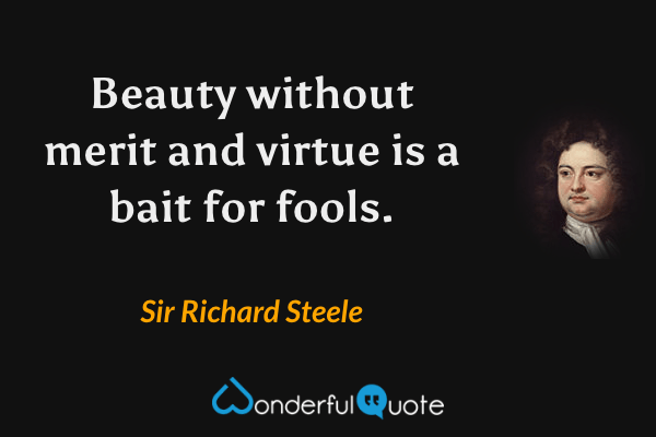 Beauty without merit and virtue is a bait for fools. - Sir Richard Steele quote.