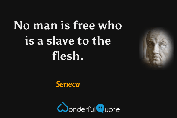 No man is free who is a slave to the flesh. - Seneca quote.