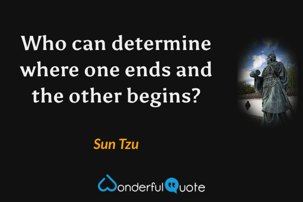 Who can determine where one ends and the other begins? - Sun Tzu quote.