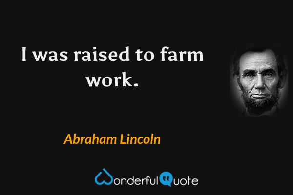 I was raised to farm work. - Abraham Lincoln quote.