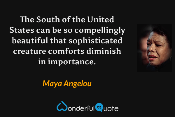 The South of the United States can be so compellingly beautiful that sophisticated creature comforts diminish in importance. - Maya Angelou quote.