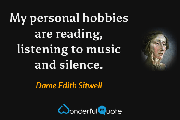 My personal hobbies are reading, listening to music and silence. - Dame Edith Sitwell quote.
