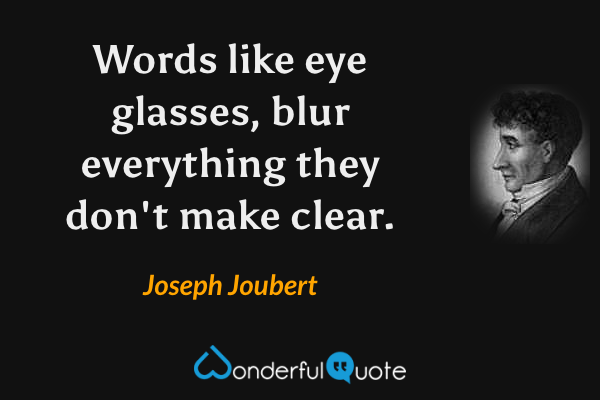 Words like eye glasses, blur everything they don't make clear. - Joseph Joubert quote.