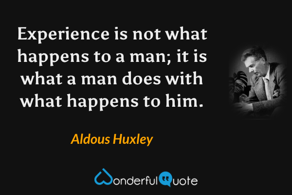 Experience is not what happens to a man; it is what a man does with what happens to him. - Aldous Huxley quote.