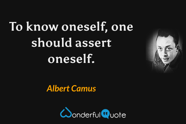 To know oneself, one should assert oneself. - Albert Camus quote.