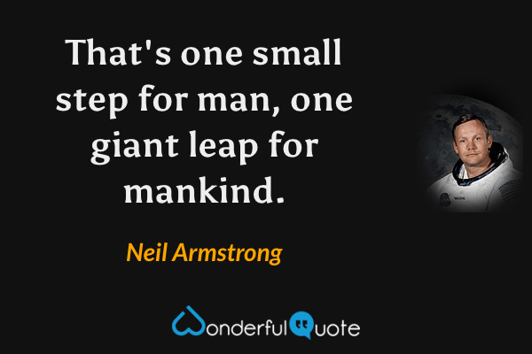 That's one small step for man, one giant leap for mankind. - Neil Armstrong quote.