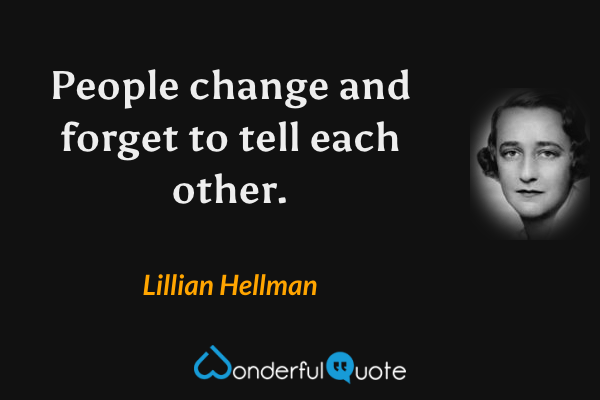 People change and forget to tell each other. - Lillian Hellman quote.