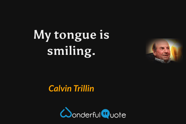 My tongue is smiling. - Calvin Trillin quote.