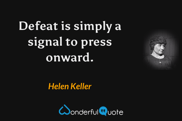 Defeat is simply a signal to press onward. - Helen Keller quote.