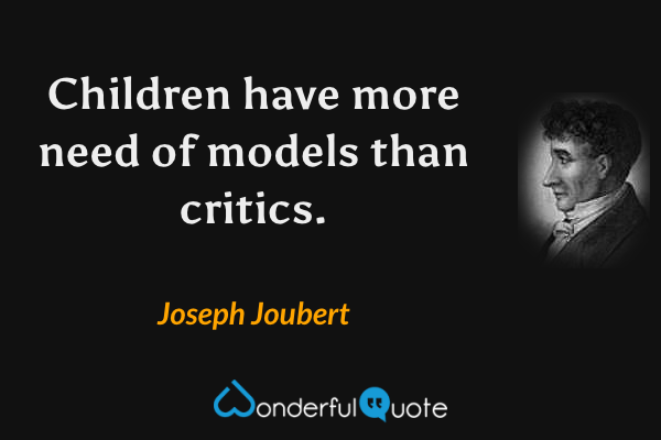 Children have more need of models than critics. - Joseph Joubert quote.