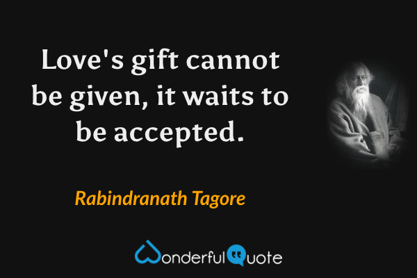Love's gift cannot be given, it waits to be accepted. - Rabindranath Tagore quote.