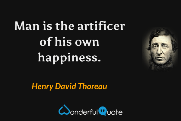 Man is the artificer of his own happiness. - Henry David Thoreau quote.