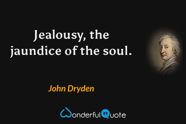 Jealousy, the jaundice of the soul. - John Dryden quote.