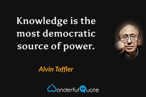 Knowledge is the most democratic source of power. - Alvin Toffler quote.
