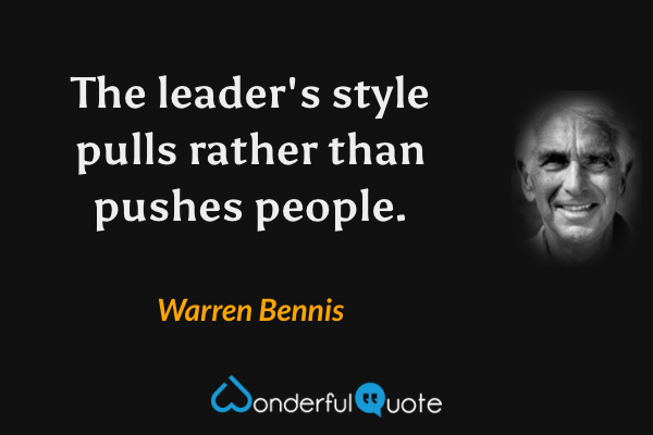 The leader's style pulls rather than pushes people. - Warren Bennis quote.