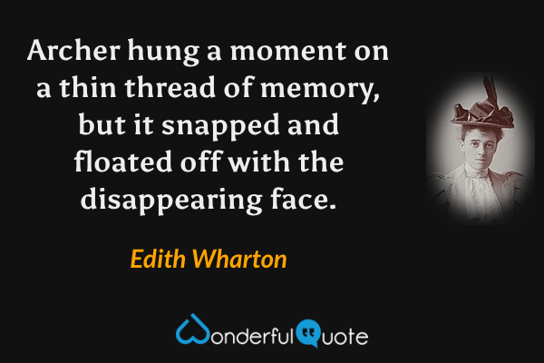 Archer hung a moment on a thin thread of memory, but it snapped and floated off with the disappearing face. - Edith Wharton quote.