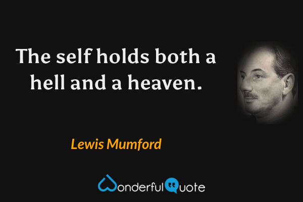 The self holds both a hell and a heaven. - Lewis Mumford quote.