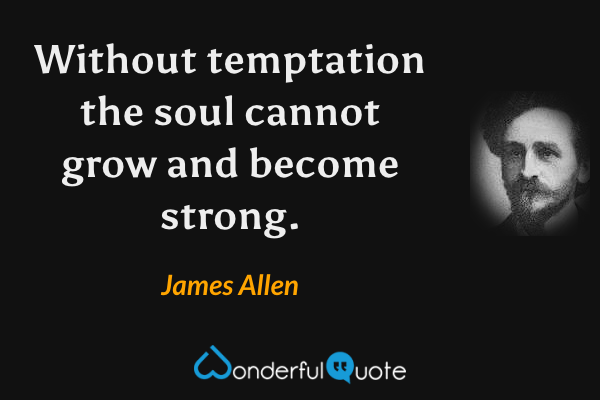 Without temptation the soul cannot grow and become strong. - James Allen quote.