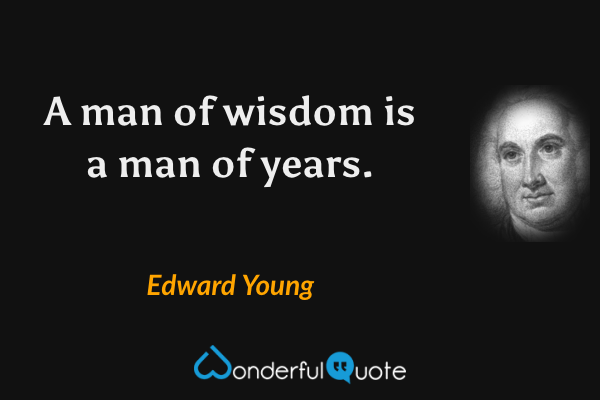 A man of wisdom is a man of years. - Edward Young quote.