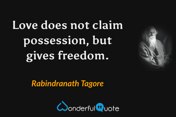 Love does not claim possession, but gives freedom. - Rabindranath Tagore quote.