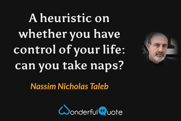 A heuristic on whether you have control of your life: can you take naps? - Nassim Nicholas Taleb quote.