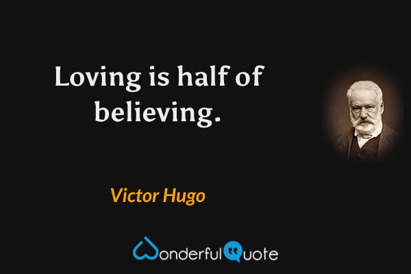 Loving is half of believing. - Victor Hugo quote.
